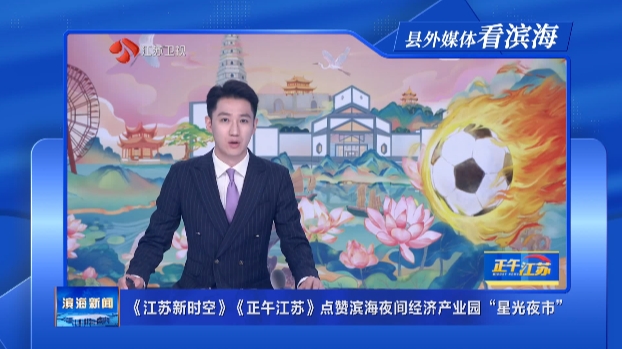 【縣外媒體看濱海】《江蘇新時(shí)空》《正午江蘇