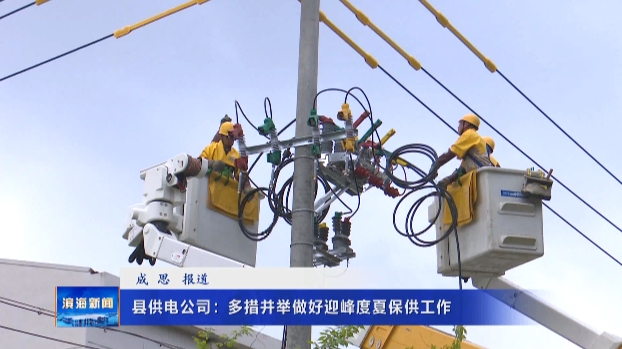 縣供電公司：多措并舉做好迎峰度夏保供工作